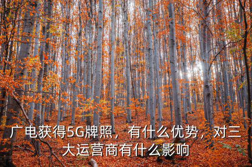 廣電獲得5G牌照，有什么優(yōu)勢，對三大運營商有什么影響