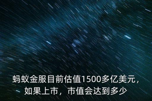 螞蟻金服目前估值1500多億美元，如果上市，市值會達到多少