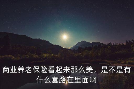 什么是商業(yè)養(yǎng)老金,商業(yè)養(yǎng)老保險看起來那么美