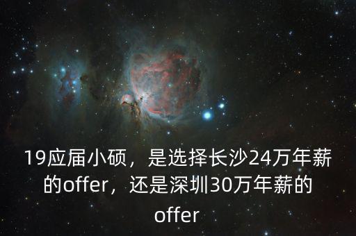 19應(yīng)屆小碩，是選擇長沙24萬年薪的offer，還是深圳30萬年薪的offer