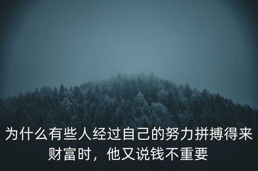 為什么有些人經(jīng)過(guò)自己的努力拼搏得來(lái)財(cái)富時(shí)，他又說(shuō)錢不重要