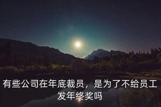 有些公司在年底裁員，是為了不給員工發(fā)年終獎(jiǎng)嗎