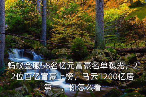 螞蟻金服58名億元富豪名單曝光，22位百億富豪上榜，馬云1200億居第二，你怎么看