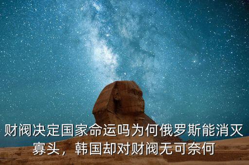 財(cái)閥決定國(guó)家命運(yùn)嗎為何俄羅斯能消滅寡頭，韓國(guó)卻對(duì)財(cái)閥無(wú)可奈何