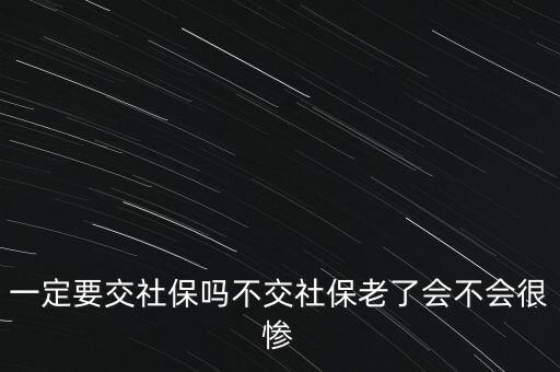 一定要交社保嗎不交社保老了會(huì)不會(huì)很慘