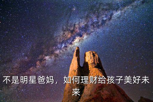 不是明星爸媽，如何理財(cái)給孩子美好未來(lái)