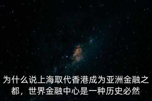 為什么說上海取代香港成為亞洲金融之都，世界金融中心是一種歷史必然