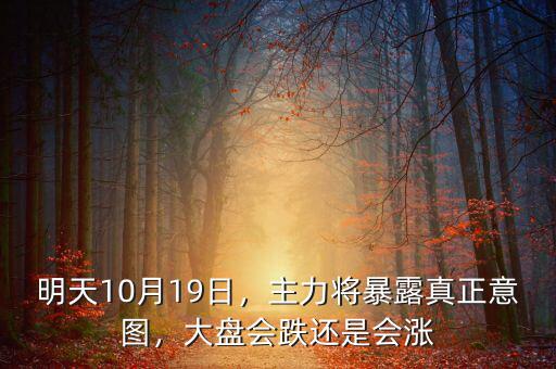 明天10月19日，主力將暴露真正意圖，大盤會跌還是會漲