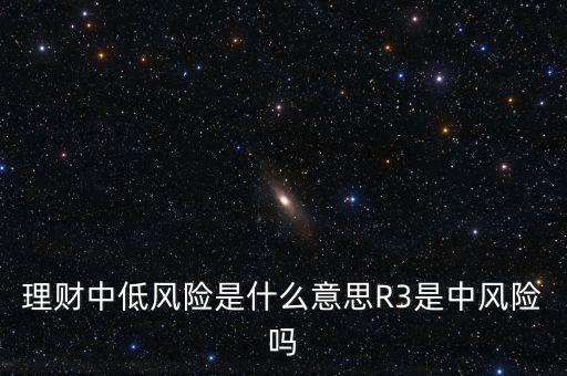 理財中低風險是什么意思R3是中風險嗎