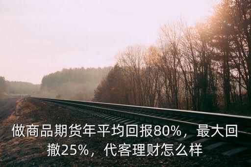 做商品期貨年平均回報(bào)80%，最大回撤25%，代客理財(cái)怎么樣