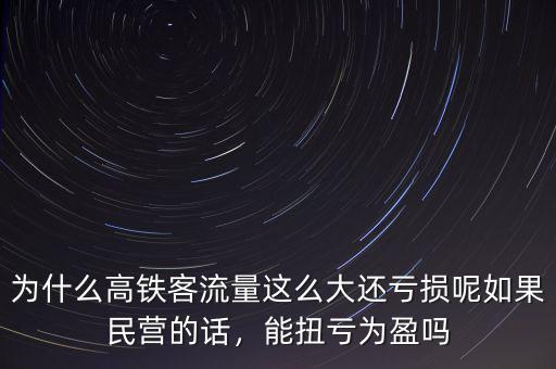 為什么高鐵客流量這么大還虧損呢如果民營的話，能扭虧為盈嗎