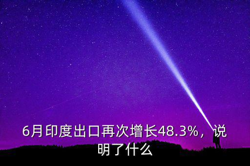 6月印度出口再次增長48.3%，說明了什么