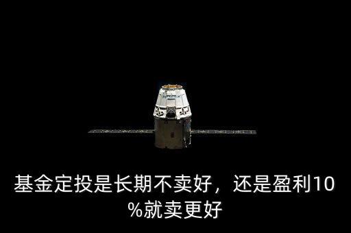 基金定投是長期不賣好，還是盈利10%就賣更好