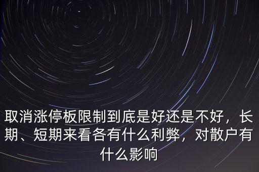 取消漲停板限制到底是好還是不好，長(zhǎng)期、短期來(lái)看各有什么利弊，對(duì)散戶有什么影響