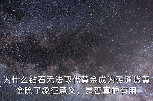 為什么鉆石無法取代黃金成為硬通貨黃金除了象征意義，是否真的有用