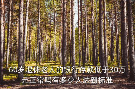 60歲退休老人的銀行存款低于30萬元正常嗎有多少人達到標準