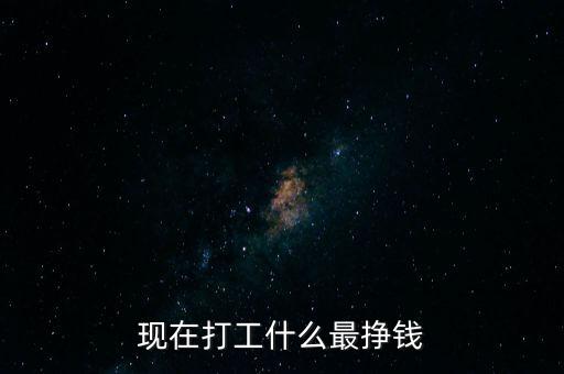 現(xiàn)在打工什么最掙錢