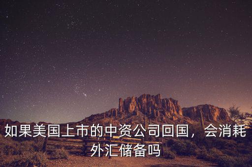 如果美國上市的中資公司回國，會(huì)消耗外匯儲(chǔ)備嗎