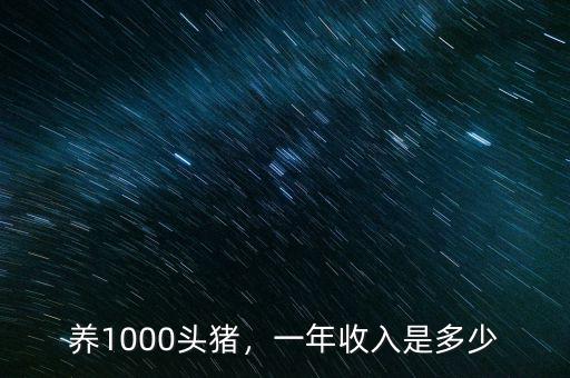 養(yǎng)1000頭豬，一年收入是多少