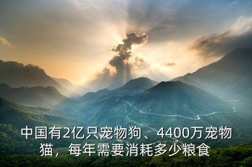 中國有2億只寵物狗、4400萬寵物貓，每年需要消耗多少糧食