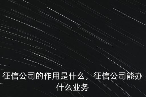 征信公司的作用是什么，征信公司能辦什么業(yè)務(wù)