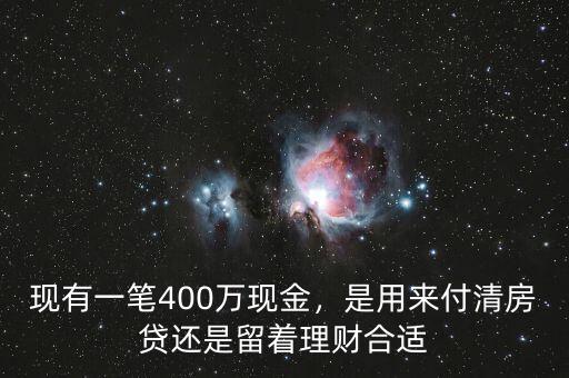 現(xiàn)有一筆400萬現(xiàn)金，是用來付清房貸還是留著理財合適