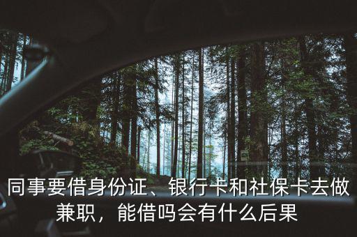 同事要借身份證、銀行卡和社?？ㄈプ黾媛殻芙鑶釙?huì)有什么后果