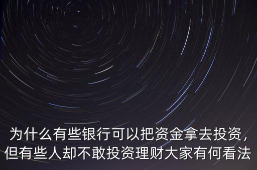 為什么有些銀行可以把資金拿去投資，但有些人卻不敢投資理財大家有何看法