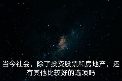 當今社會，除了投資股票和房地產(chǎn)，還有其他比較好的選項嗎