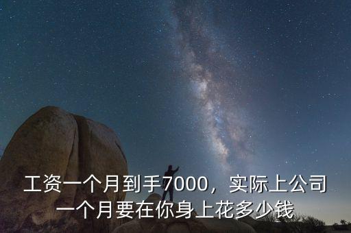 工資一個月到手7000，實際上公司一個月要在你身上花多少錢