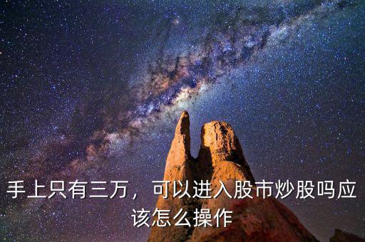 手上只有三萬，可以進入股市炒股嗎應(yīng)該怎么操作