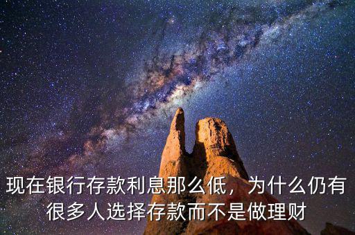 現(xiàn)在銀行存款利息那么低，為什么仍有很多人選擇存款而不是做理財(cái)