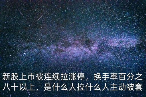 新股上市被連續(xù)拉漲停，換手率百分之八十以上，是什么人拉什么人主動被套