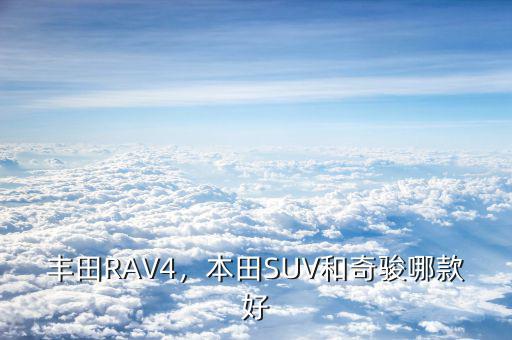 豐田RAV4，本田SUV和奇駿哪款好