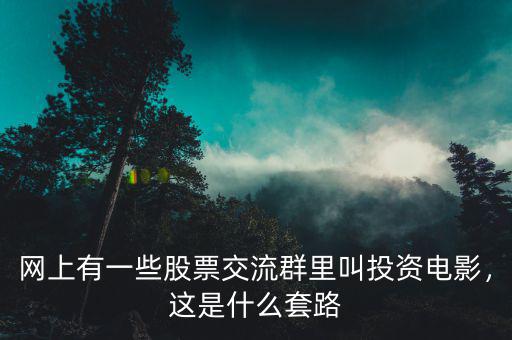 網(wǎng)上有一些股票交流群里叫投資電影，這是什么套路