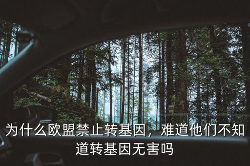 為什么歐盟禁止轉(zhuǎn)基因，難道他們不知道轉(zhuǎn)基因無害嗎