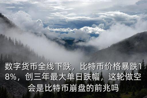 數(shù)字貨幣全線下跌，比特幣價格暴跌18%，創(chuàng)三年最大單日跌幅，這輪做空會是比特幣崩盤的前兆嗎