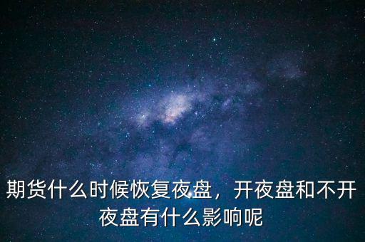 期貨什么時(shí)候恢復(fù)夜盤，開夜盤和不開夜盤有什么影響呢