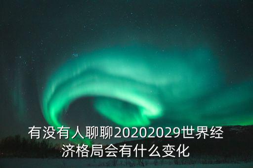 有沒有人聊聊20202029世界經(jīng)濟(jì)格局會有什么變化