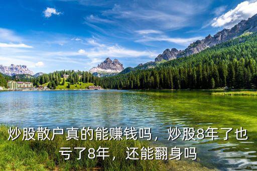 炒股散戶真的能賺錢嗎，炒股8年了也虧了8年，還能翻身嗎