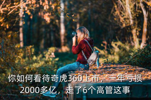 你如何看待奇虎360上市，一年虧損2000多億，走了6個(gè)高管這事