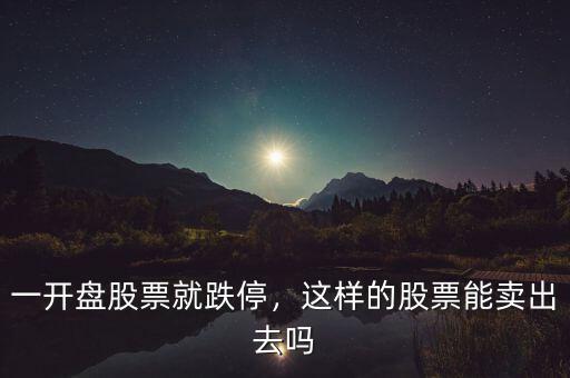 一開盤股票就跌停，這樣的股票能賣出去嗎