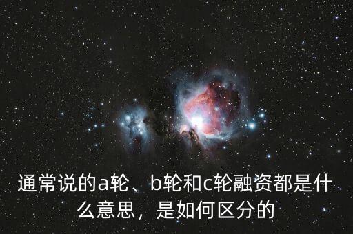 通常說的a輪、b輪和c輪融資都是什么意思，是如何區(qū)分的