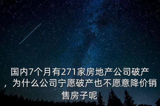 國內(nèi)7個月有271家房地產(chǎn)公司破產(chǎn)，為什么公司寧愿破產(chǎn)也不愿意降價銷售房子呢