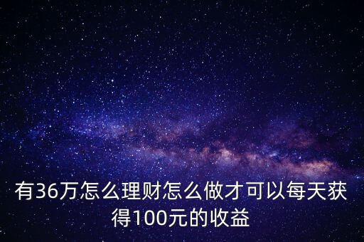 大家是怎么用100元理財?shù)?有36萬怎么理財