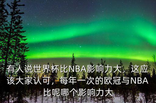 有人說世界杯比NBA影響力大，這應(yīng)該大家認(rèn)可，每年一次的歐冠與NBA比呢哪個影響力大