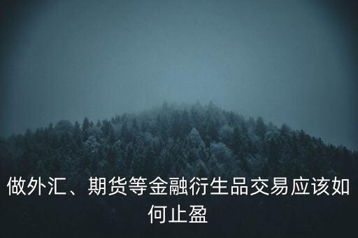 做外匯、期貨等金融衍生品交易應(yīng)該如何止盈