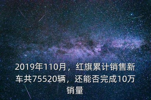 2019年110月，紅旗累計(jì)銷售新車共75520輛，還能否完成10萬(wàn)銷量