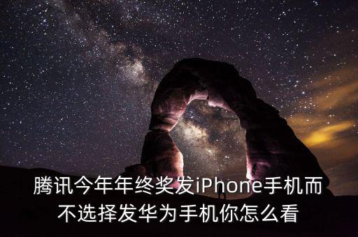 騰訊今年年終獎(jiǎng)發(fā)iPhone手機(jī)而不選擇發(fā)華為手機(jī)你怎么看