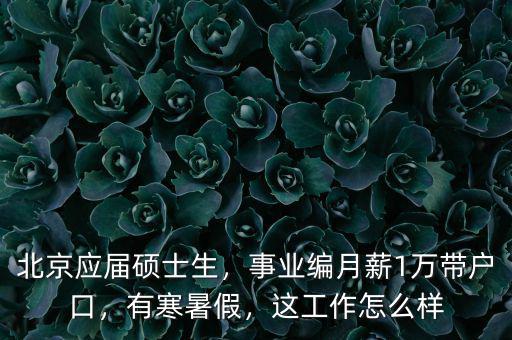 北京應屆碩士生，事業(yè)編月薪1萬帶戶口，有寒暑假，這工作怎么樣